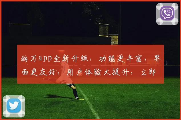 狗万app全新升级，功能更丰富，界面更友好，用户体验大提升，立即体验逗逗