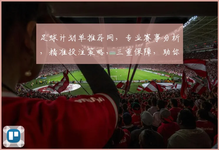 足球计划单推荐网，专业赛事分析，精准投注策略，三重保障，助你盈利无忧，一网打尽