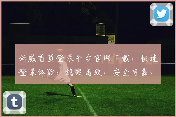 必威首页登录平台官网下载，快速登录体验，稳定高效，安全可靠，不容错过