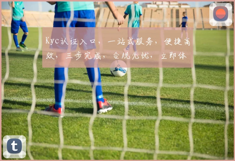 Kyc认证入口，一站式服务，便捷高效，三步完成，合规无忧，立即体验
