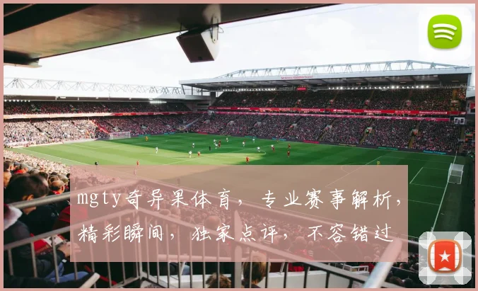mgty奇异果体育，专业赛事解析，精彩瞬间，独家点评，不容错过