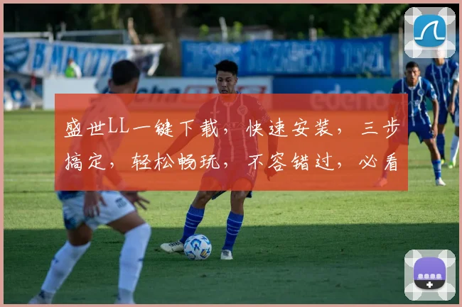 盛世LL一键下载，快速安装，三步搞定，轻松畅玩，不容错过，必看攻略