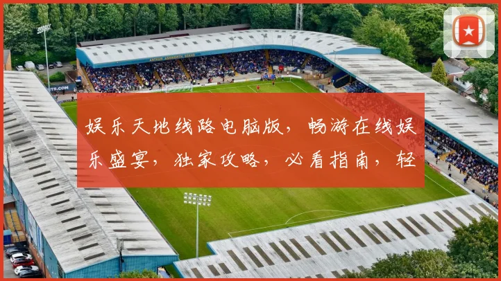 娱乐天地线路电脑版，畅游在线娱乐盛宴，独家攻略，必看指南，轻松掌握