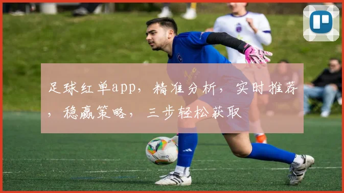 足球红单app，精准分析，实时推荐，稳赢策略，三步轻松获取