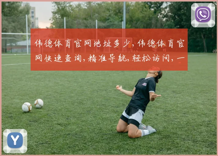伟德体育官网地址多少,伟德体育官网快速查询,精准导航,轻松访问,一网打尽
