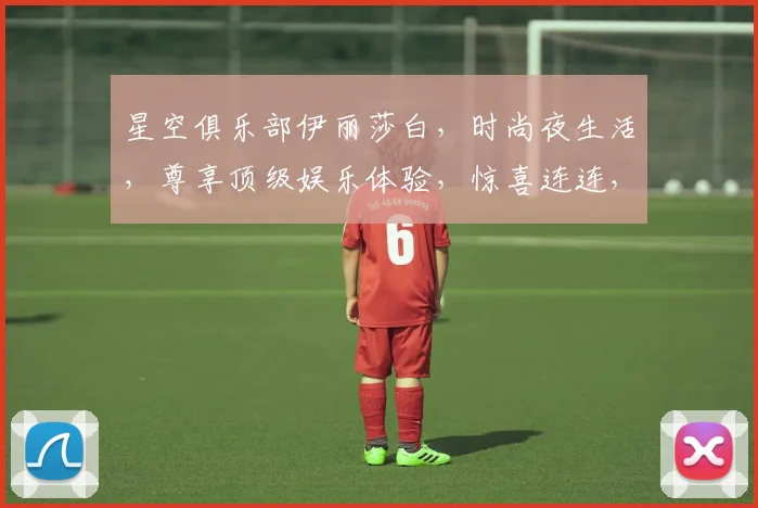 星空俱乐部伊丽莎白，时尚夜生活，尊享顶级娱乐体验，惊喜连连，不容错过