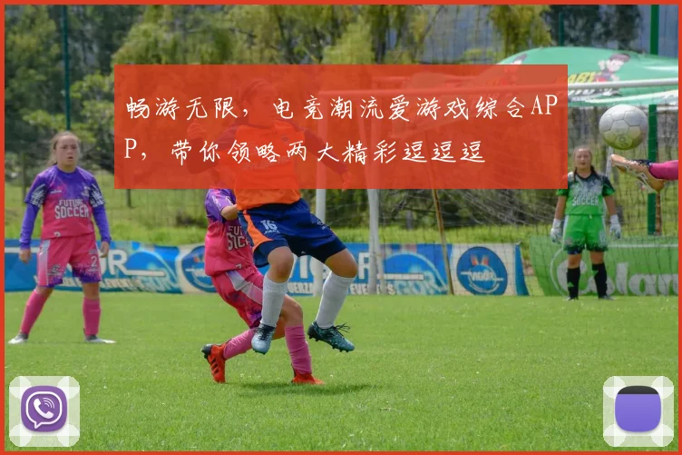 畅游无限，电竞潮流爱游戏综合APP，带你领略两大精彩逗逗逗
