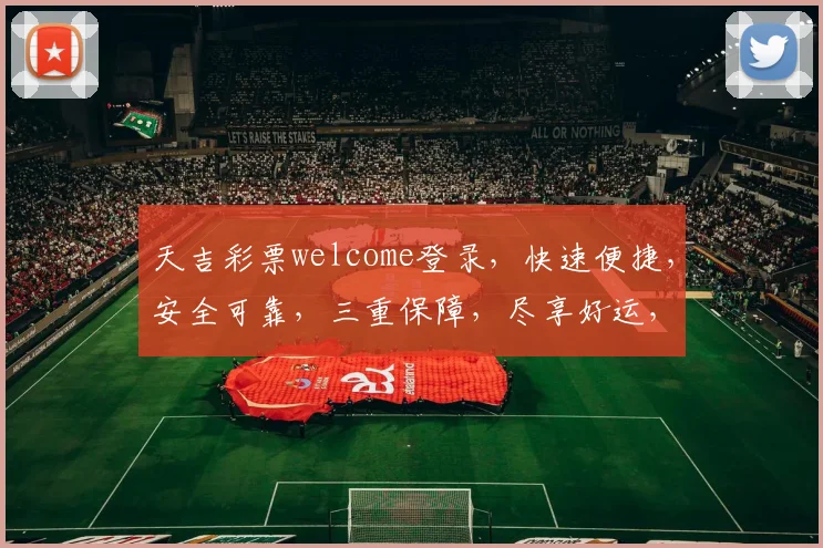 天吉彩票welcome登录，快速便捷，安全可靠，三重保障，尽享好运，惊喜连连
