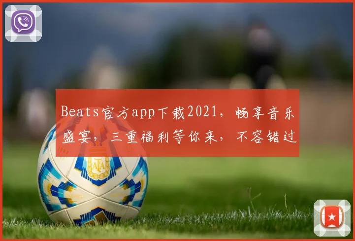 Beats官方app下载2021，畅享音乐盛宴，三重福利等你来，不容错过