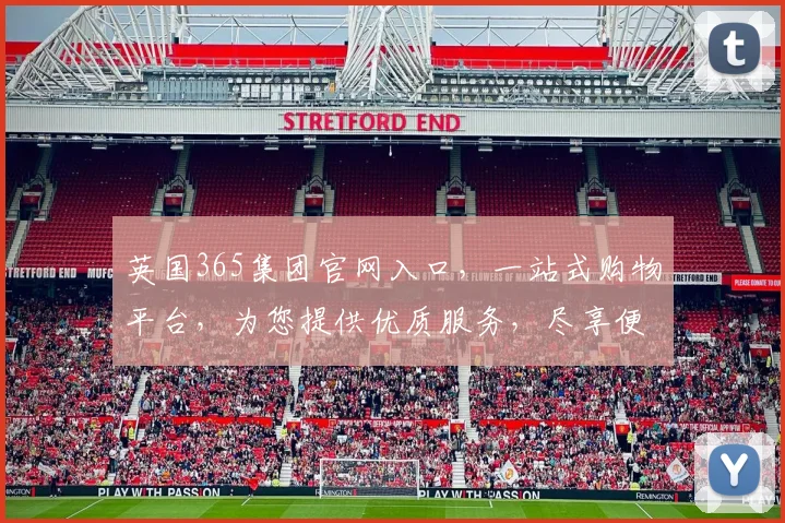 英国365集团官网入口，一站式购物平台，为您提供优质服务，尽享便捷生活，惊喜不断，值得信赖