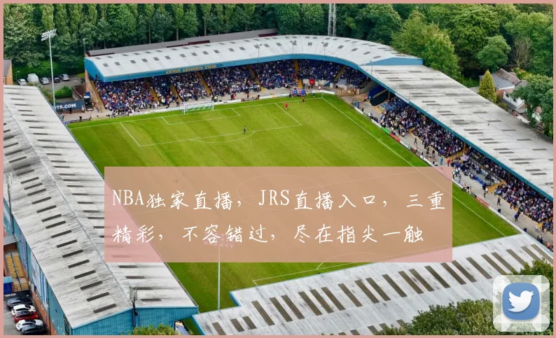 NBA独家直播，JRS直播入口，三重精彩，不容错过，尽在指尖一触