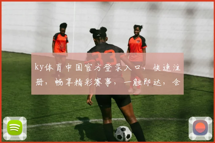ky体育中国官方登录入口，快速注册，畅享精彩赛事，一触即达，会员尊享三重礼