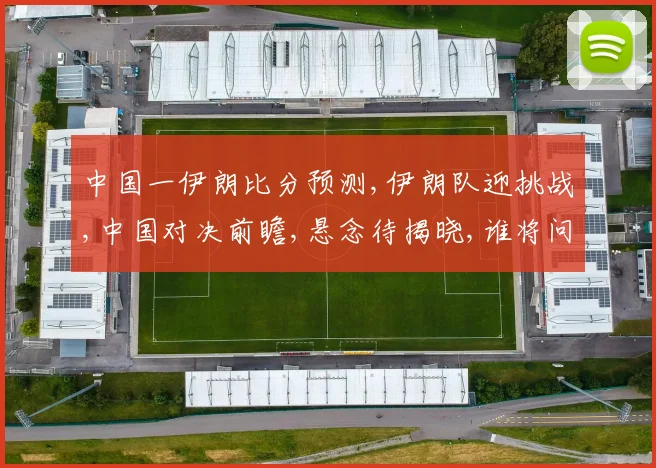 中国一伊朗比分预测,伊朗队迎挑战,中国对决前瞻,悬念待揭晓,谁将问鼎