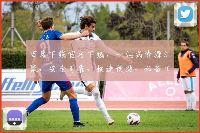 百度下载官方下载，一站式资源汇聚，安全可靠，快速便捷，必备工具三连发，不容错过
