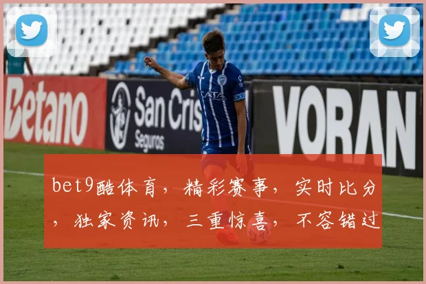 bet9酷体育，精彩赛事，实时比分，独家资讯，三重惊喜，不容错过